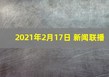 2021年2月17日 新闻联播